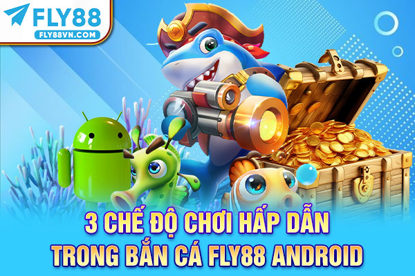 3 chế độ chơi hấp dẫn trong bắn cá Fly88 Android
