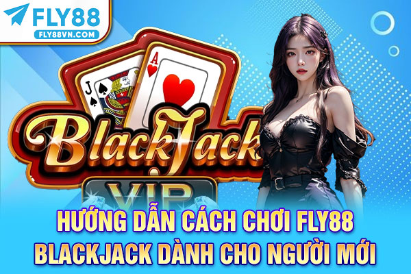Hướng dẫn cách chơi Fly88 Blackjack dành cho người mới