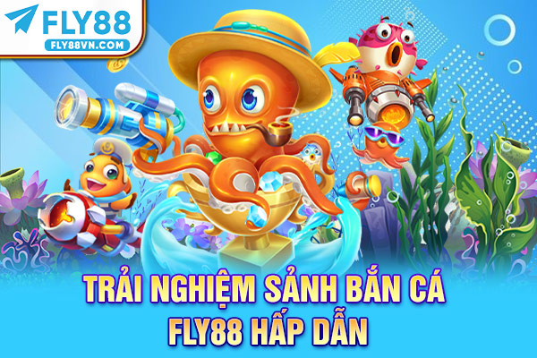 Trải nghiệm sảnh Bắn cá Fly88 hấp dẫn